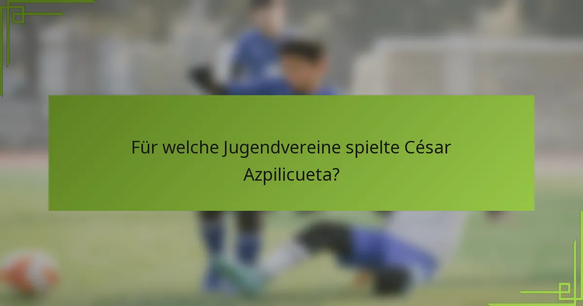 Für welche Jugendvereine spielte César Azpilicueta?