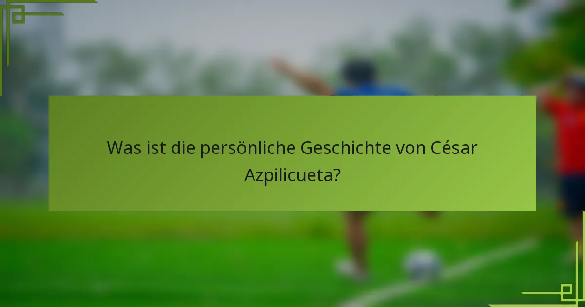 Was ist die persönliche Geschichte von César Azpilicueta?