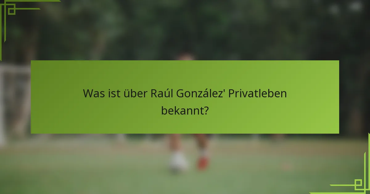 Was ist über Raúl González' Privatleben bekannt?