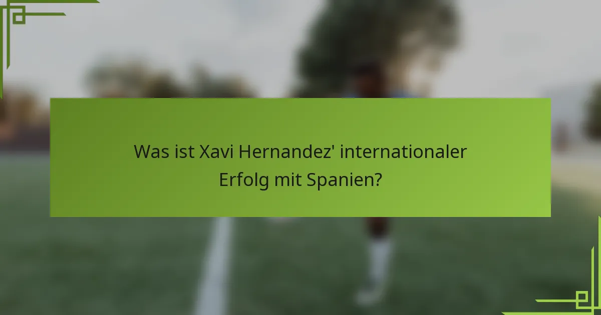 Was ist Xavi Hernandez' internationaler Erfolg mit Spanien?