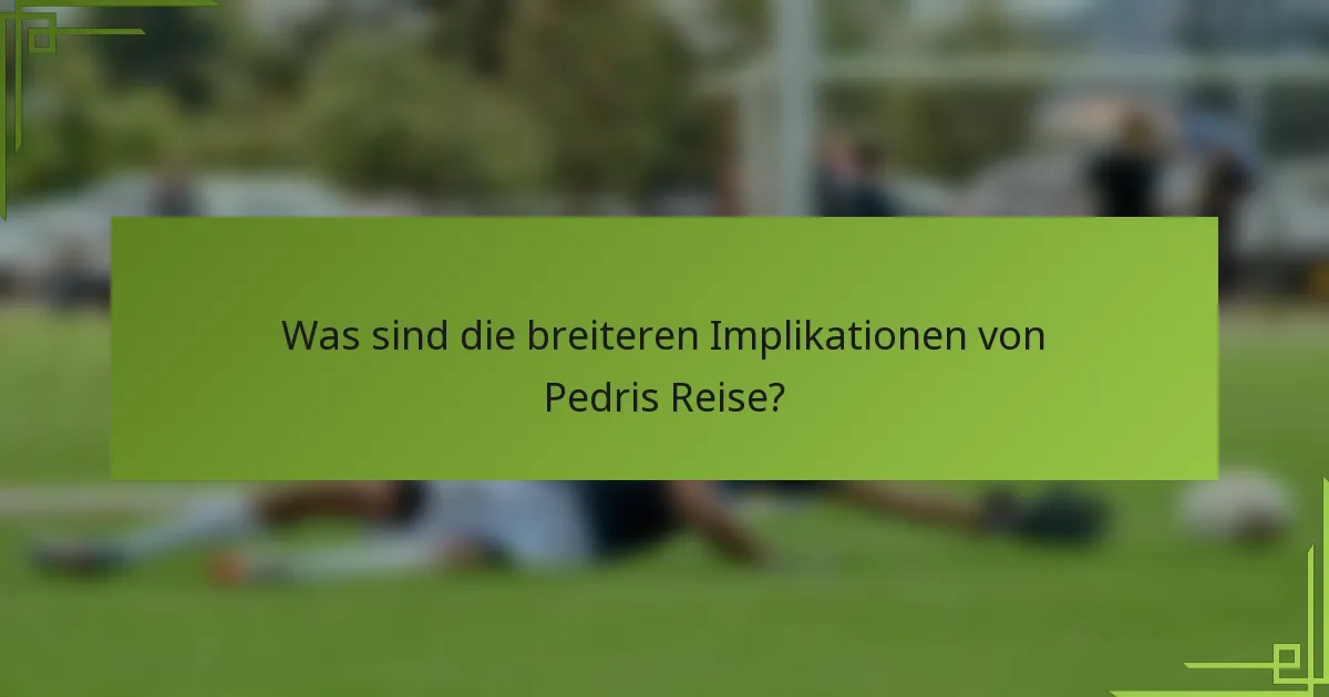 Was sind die breiteren Implikationen von Pedris Reise?