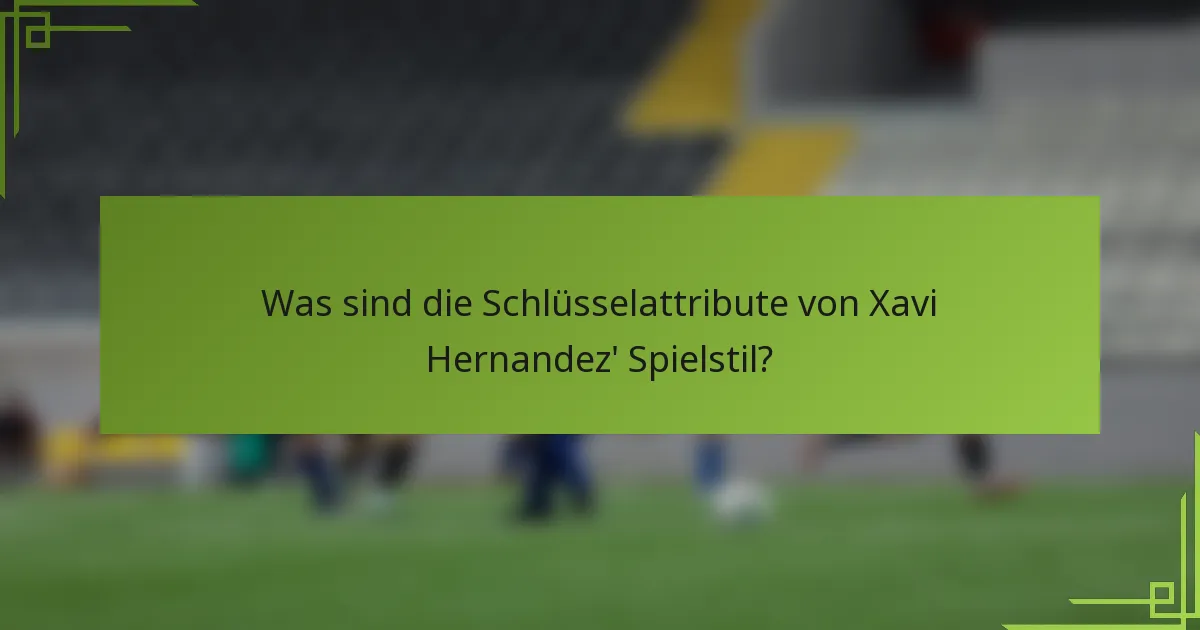Was sind die Schlüsselattribute von Xavi Hernandez' Spielstil?