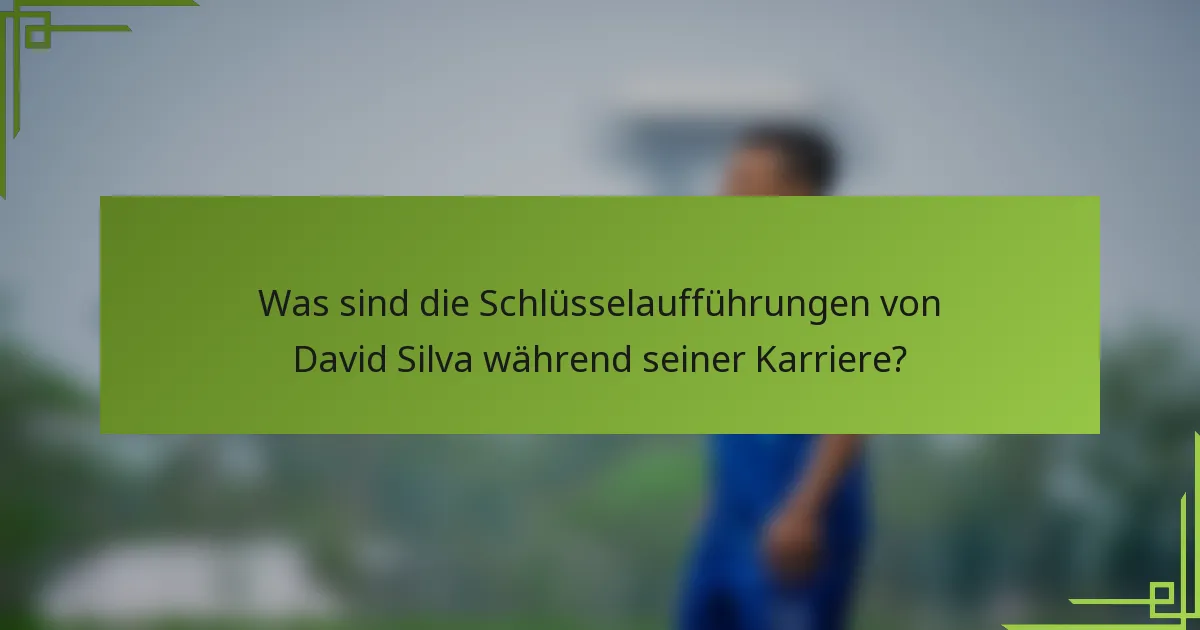 Was sind die Schlüsselaufführungen von David Silva während seiner Karriere?