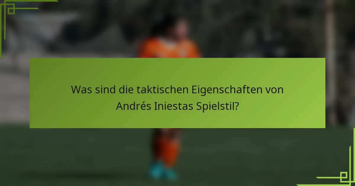 Was sind die taktischen Eigenschaften von Andrés Iniestas Spielstil?