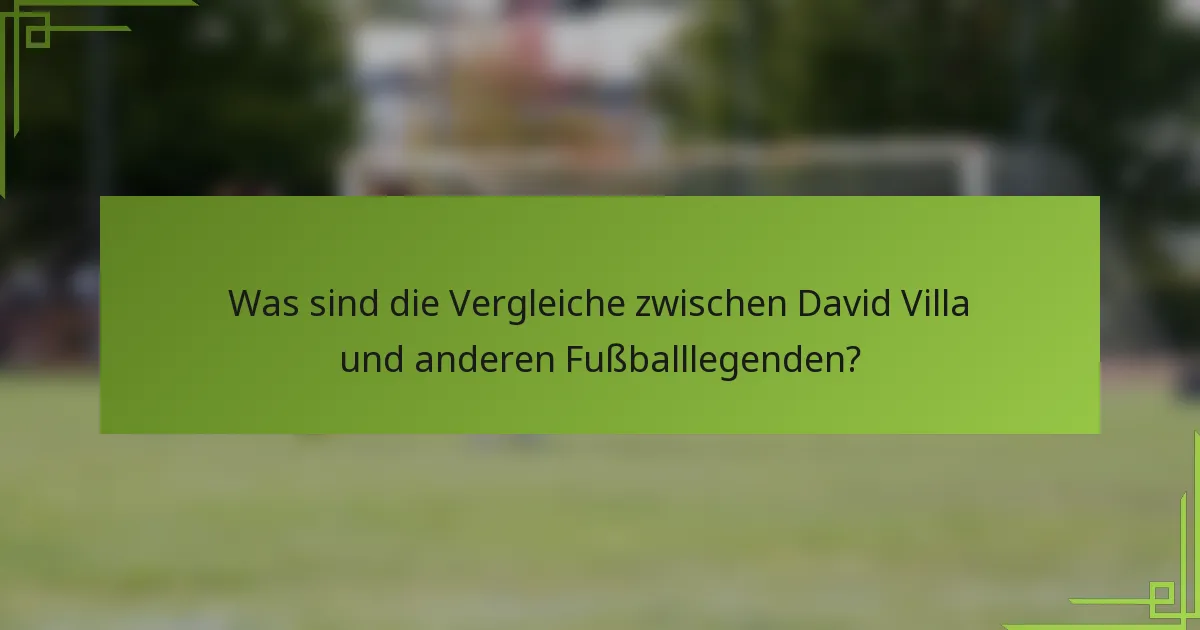 Was sind die Vergleiche zwischen David Villa und anderen Fußballlegenden?