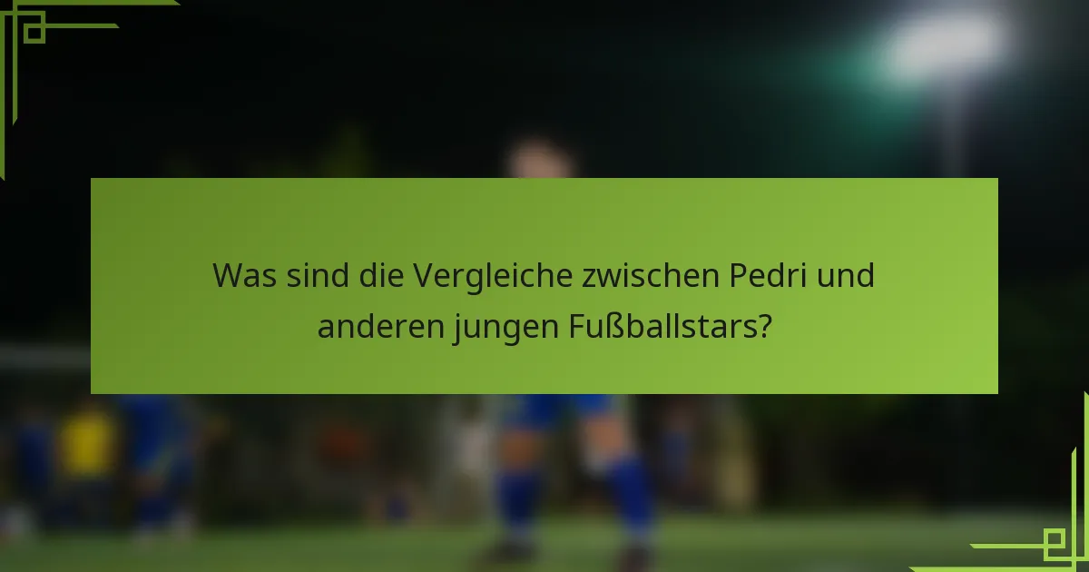 Was sind die Vergleiche zwischen Pedri und anderen jungen Fußballstars?