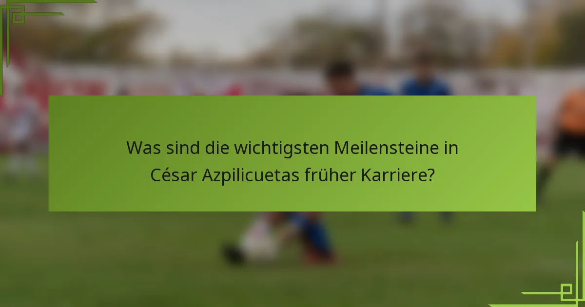 Was sind die wichtigsten Meilensteine in César Azpilicuetas früher Karriere?