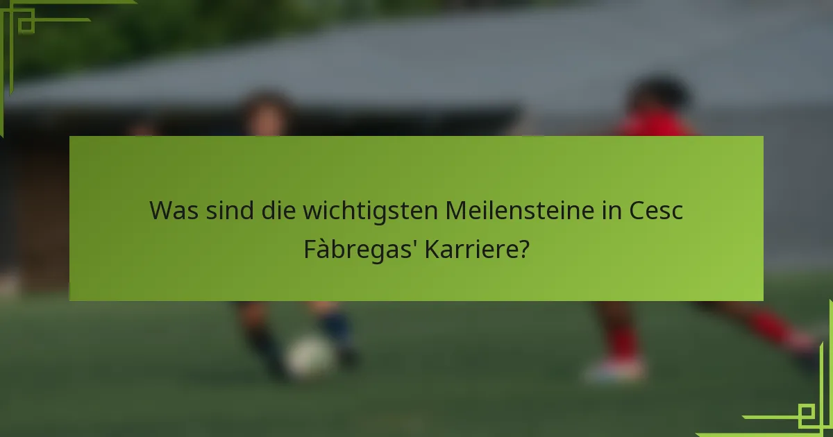 Was sind die wichtigsten Meilensteine in Cesc Fàbregas' Karriere?