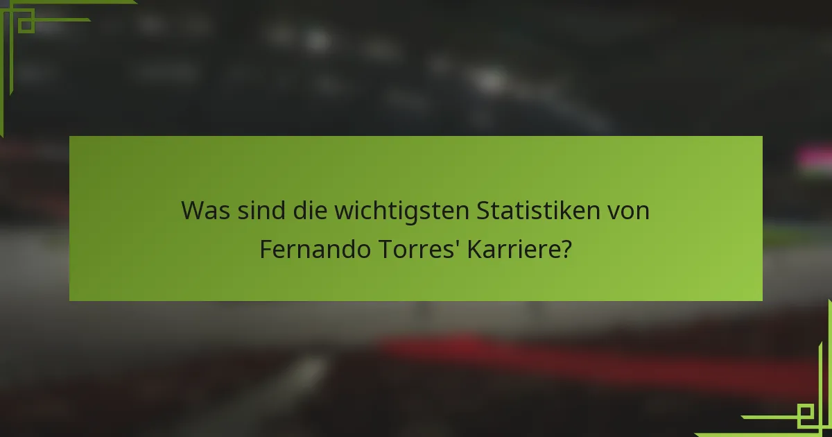 Was sind die wichtigsten Statistiken von Fernando Torres' Karriere?