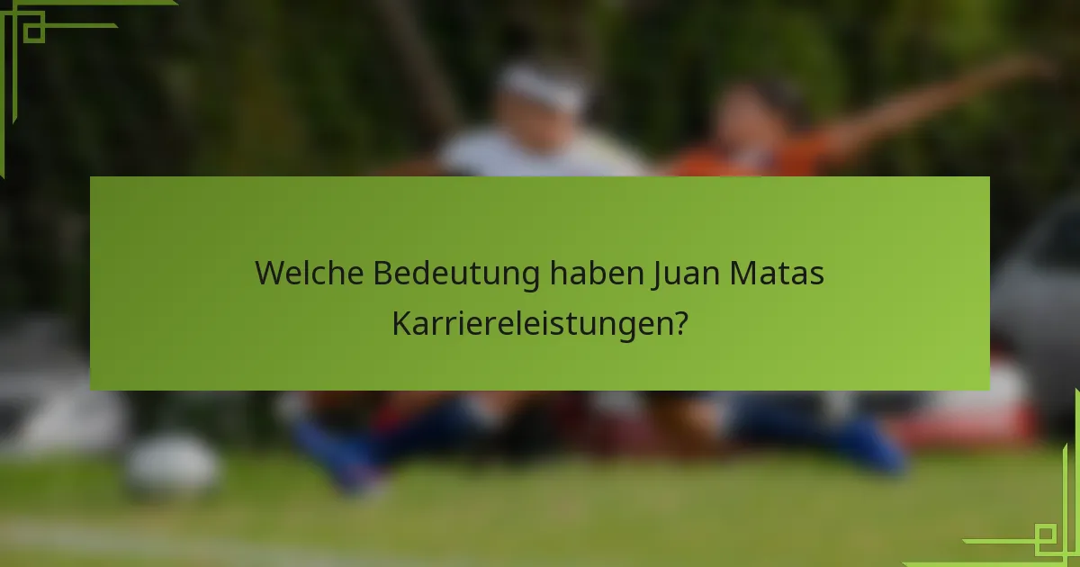 Welche Bedeutung haben Juan Matas Karriereleistungen?