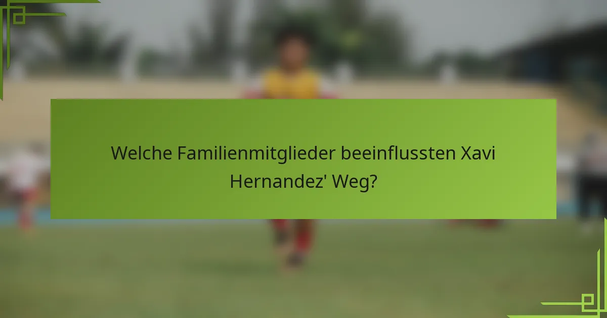 Welche Familienmitglieder beeinflussten Xavi Hernandez' Weg?