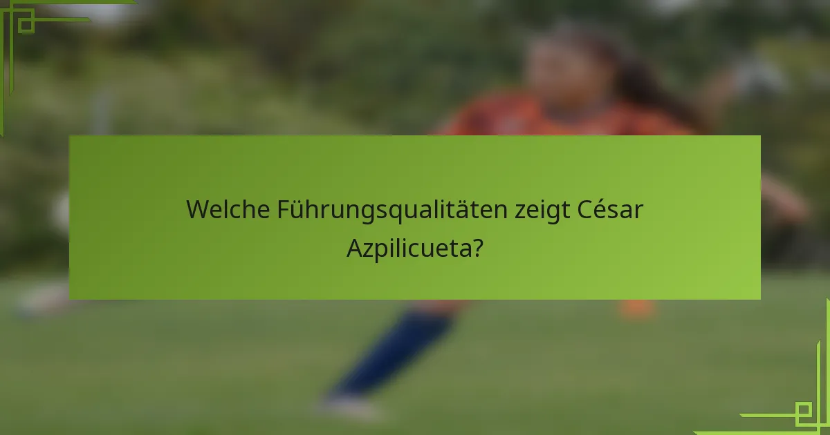 Welche Führungsqualitäten zeigt César Azpilicueta?