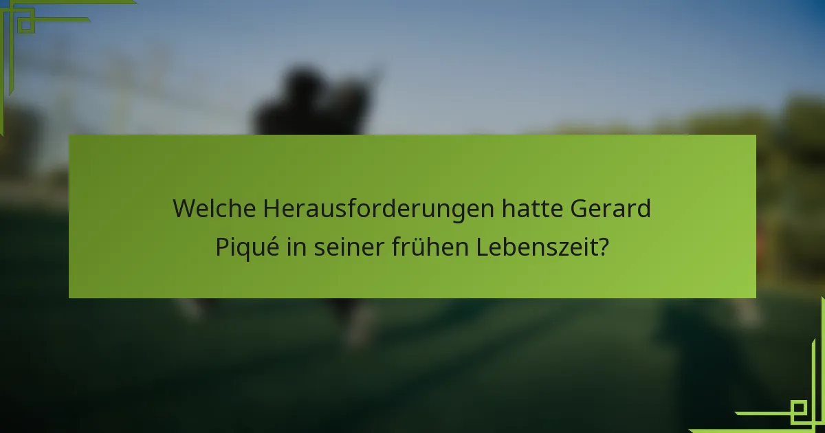 Welche Herausforderungen hatte Gerard Piqué in seiner frühen Lebenszeit?