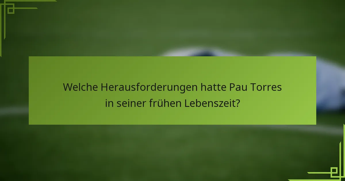 Welche Herausforderungen hatte Pau Torres in seiner frühen Lebenszeit?