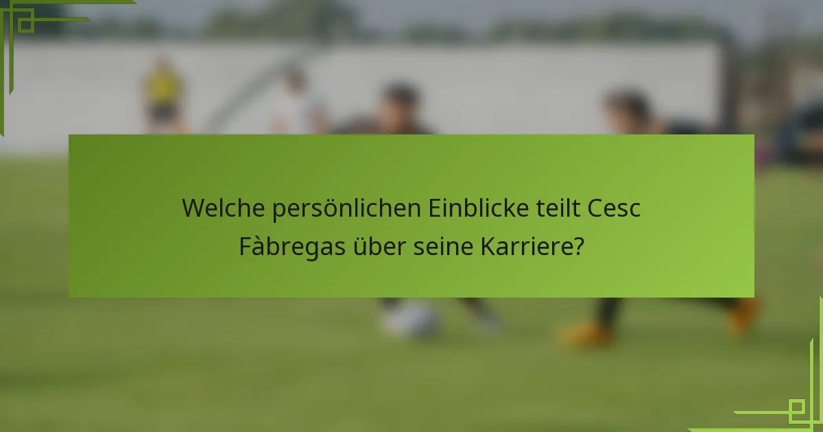 Welche persönlichen Einblicke teilt Cesc Fàbregas über seine Karriere?