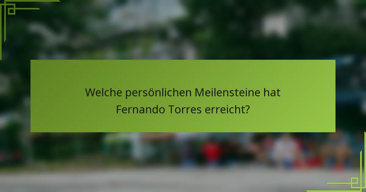 Welche persönlichen Meilensteine hat Fernando Torres erreicht?
