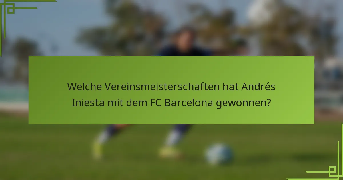 Welche Vereinsmeisterschaften hat Andrés Iniesta mit dem FC Barcelona gewonnen?