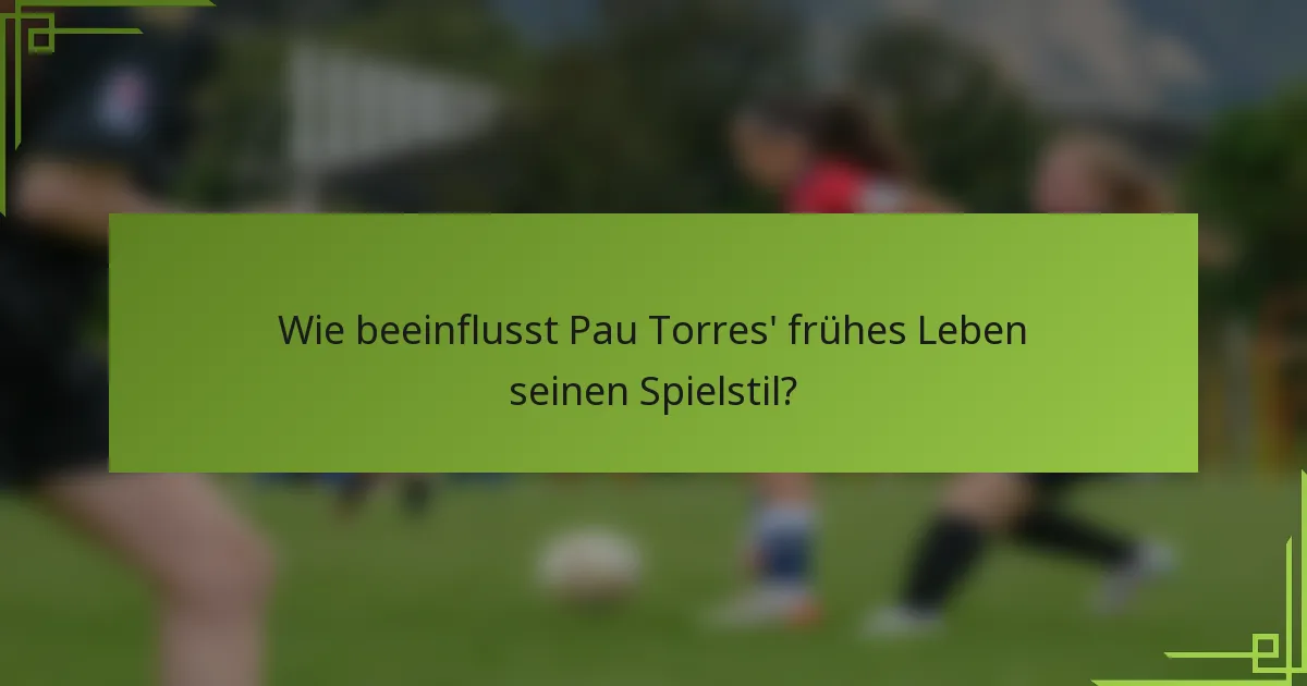Wie beeinflusst Pau Torres' frühes Leben seinen Spielstil?