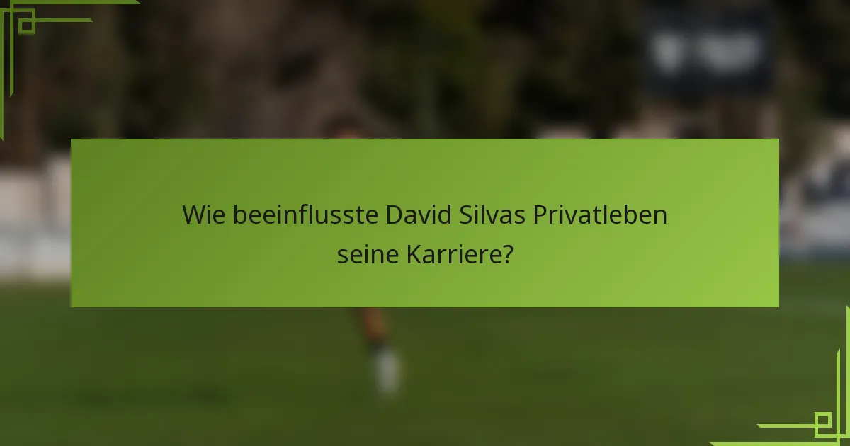 Wie beeinflusste David Silvas Privatleben seine Karriere?