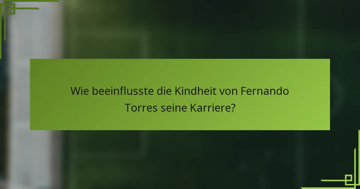 Wie beeinflusste die Kindheit von Fernando Torres seine Karriere?
