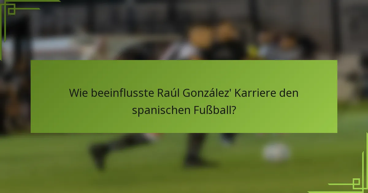 Wie beeinflusste Raúl González' Karriere den spanischen Fußball?