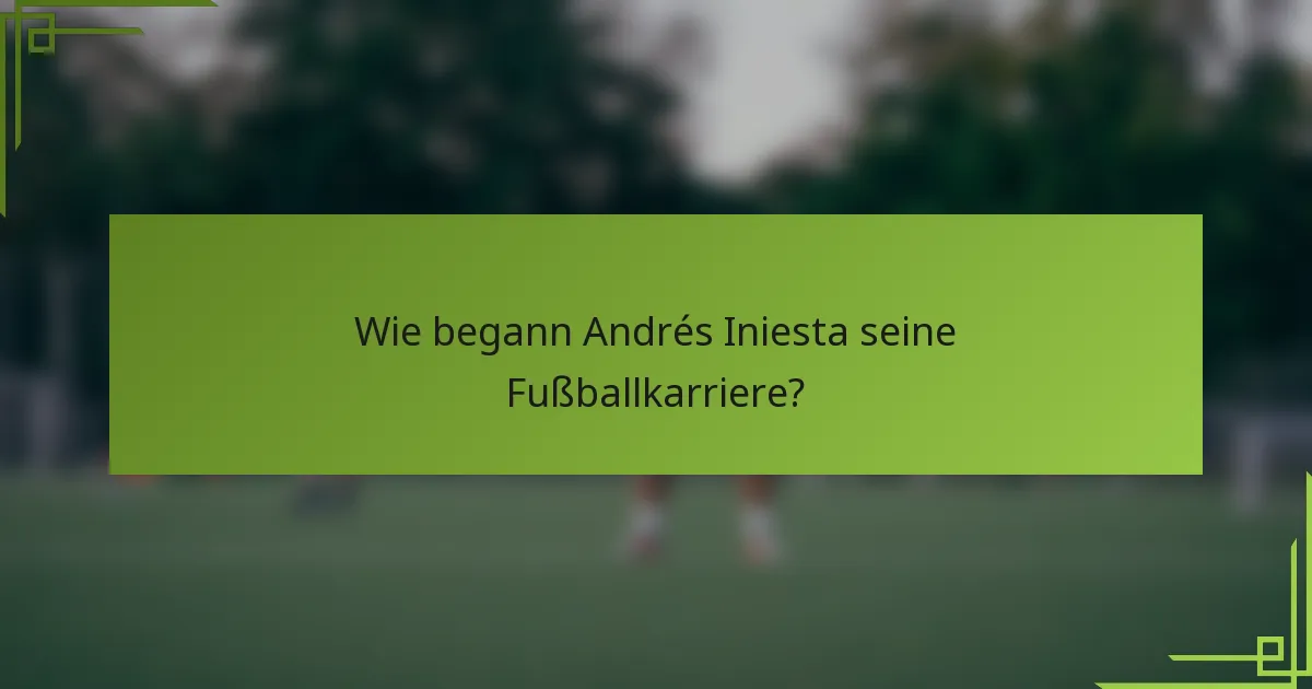 Wie begann Andrés Iniesta seine Fußballkarriere?