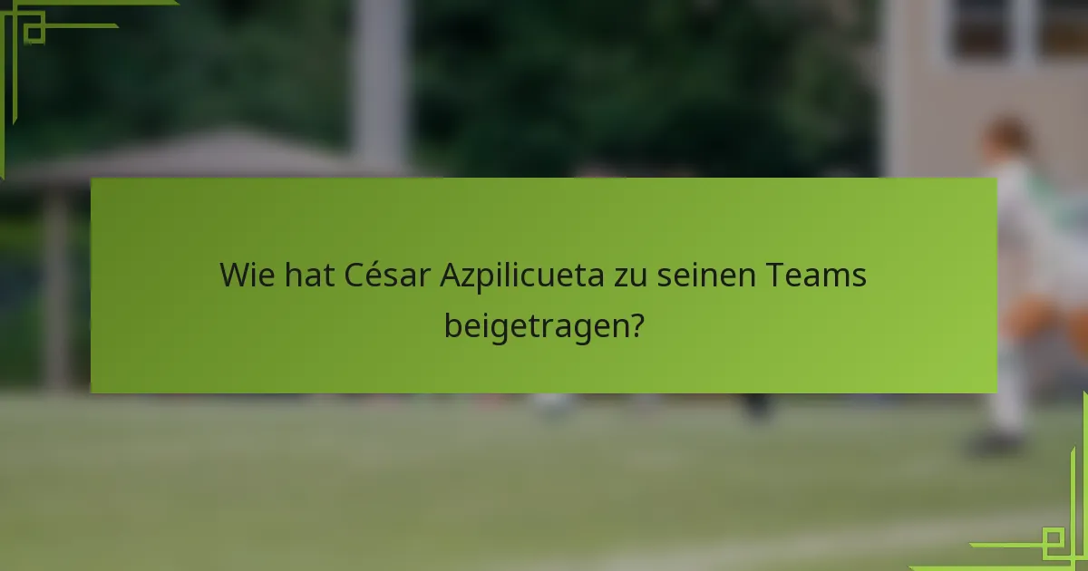 Wie hat César Azpilicueta zu seinen Teams beigetragen?