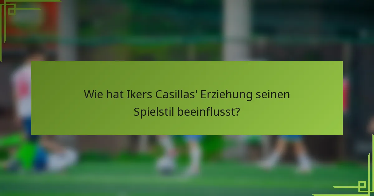 Wie hat Ikers Casillas' Erziehung seinen Spielstil beeinflusst?
