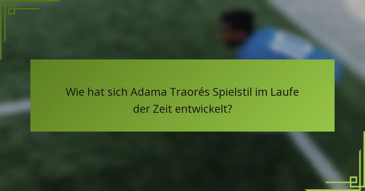 Wie hat sich Adama Traorés Spielstil im Laufe der Zeit entwickelt?