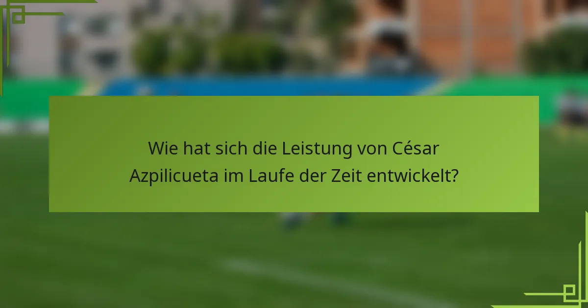Wie hat sich die Leistung von César Azpilicueta im Laufe der Zeit entwickelt?