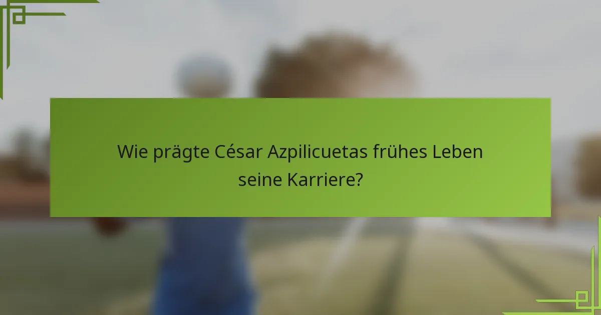 Wie prägte César Azpilicuetas frühes Leben seine Karriere?