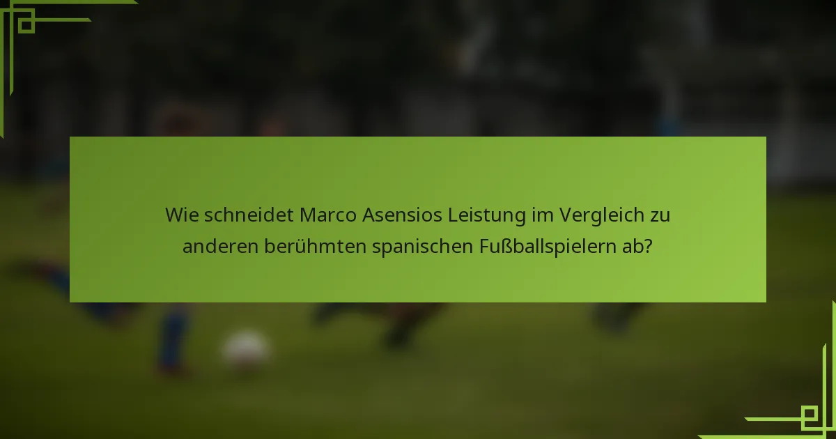 Wie schneidet Marco Asensios Leistung im Vergleich zu anderen berühmten spanischen Fußballspielern ab?