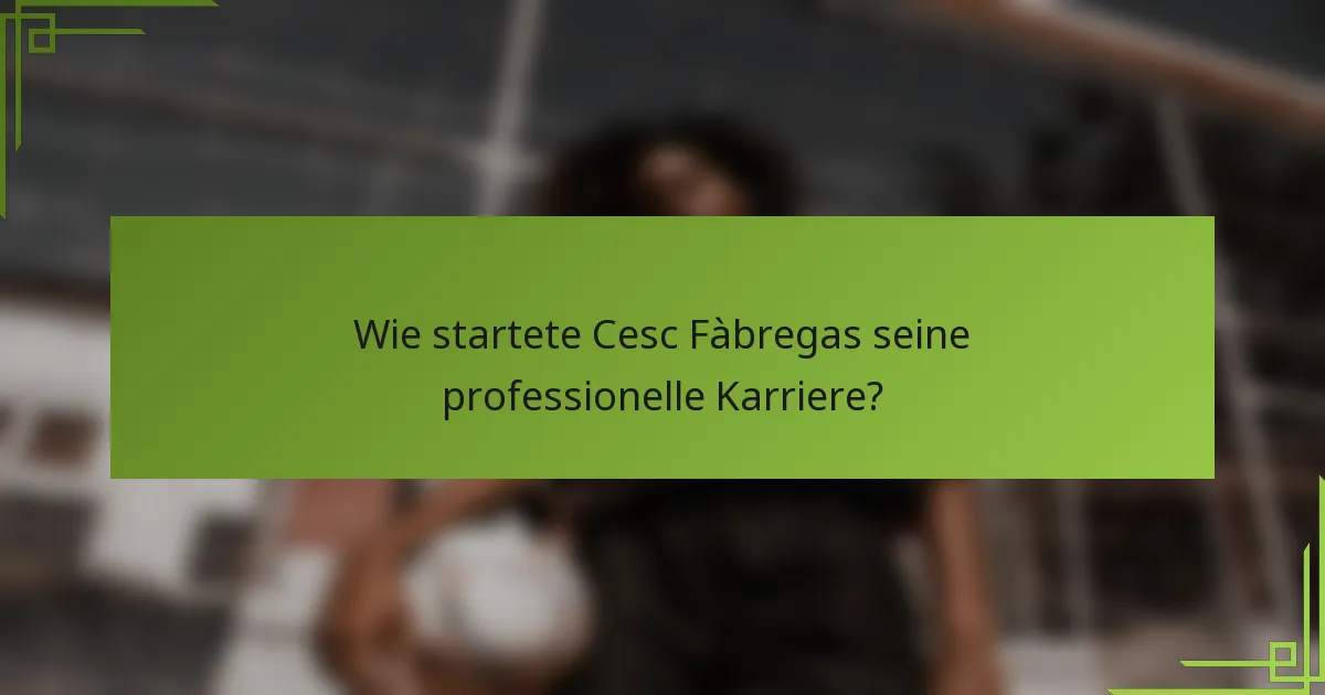 Wie startete Cesc Fàbregas seine professionelle Karriere?