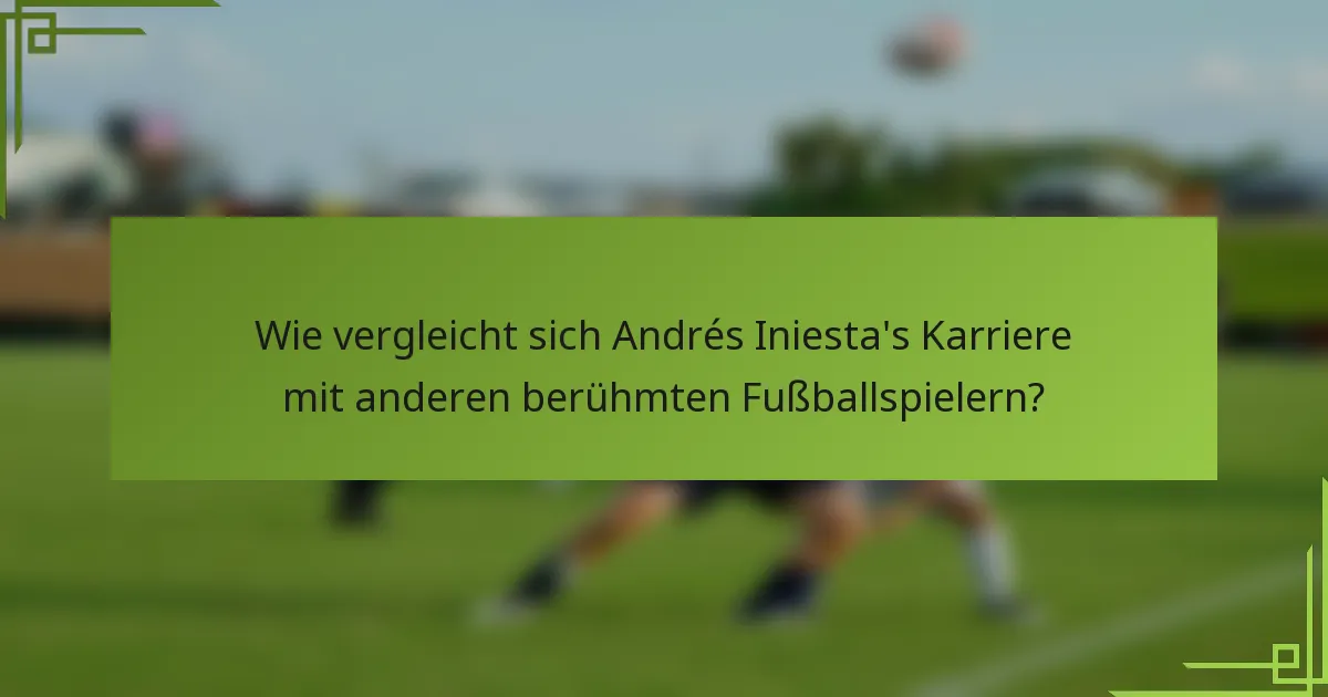 Wie vergleicht sich Andrés Iniesta's Karriere mit anderen berühmten Fußballspielern?