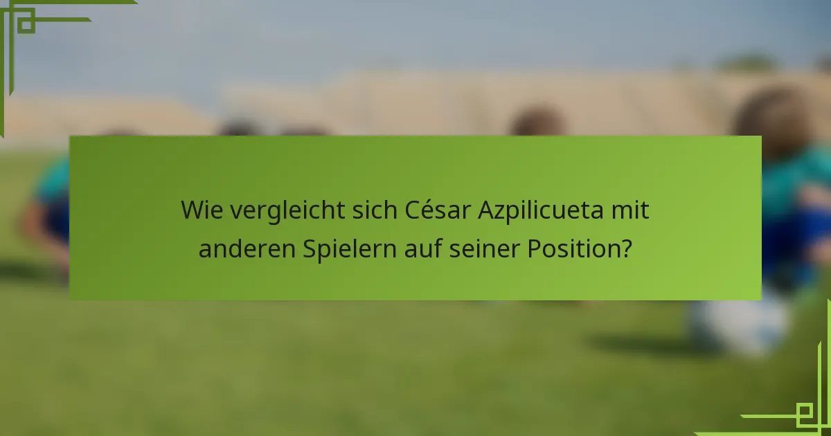 Wie vergleicht sich César Azpilicueta mit anderen Spielern auf seiner Position?