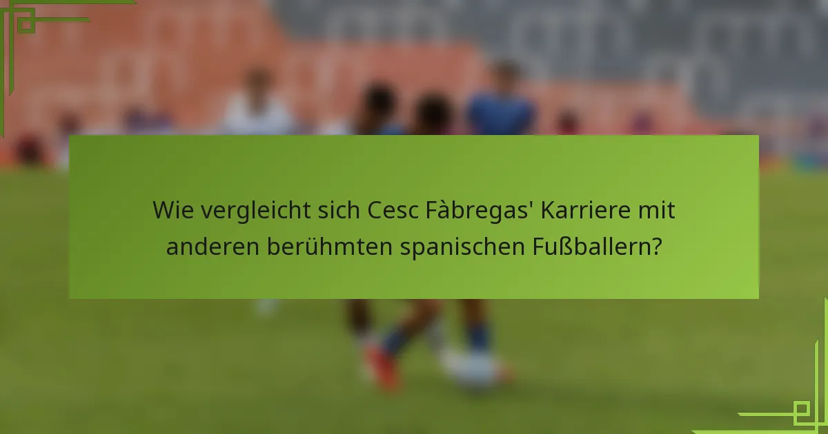 Wie vergleicht sich Cesc Fàbregas' Karriere mit anderen berühmten spanischen Fußballern?