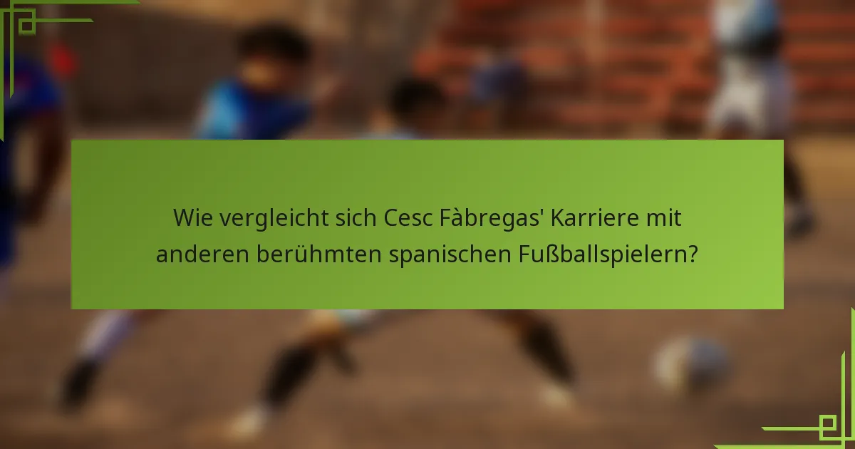 Wie vergleicht sich Cesc Fàbregas' Karriere mit anderen berühmten spanischen Fußballspielern?