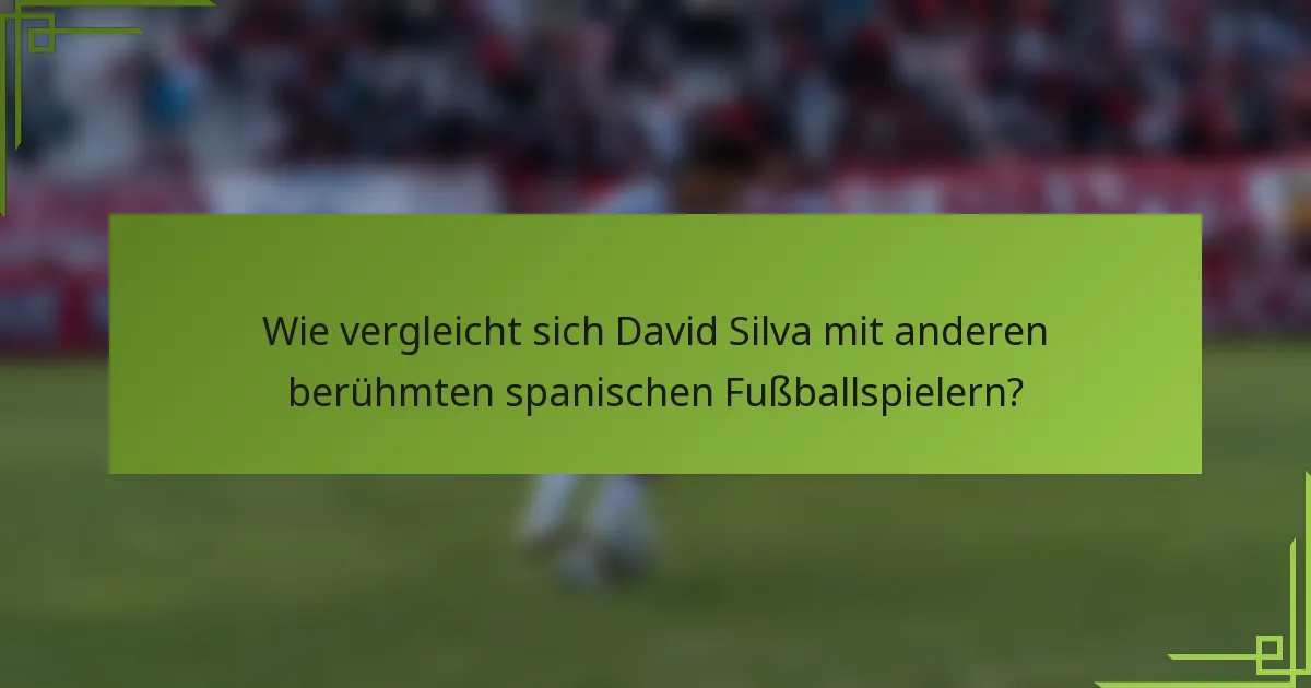 Wie vergleicht sich David Silva mit anderen berühmten spanischen Fußballspielern?