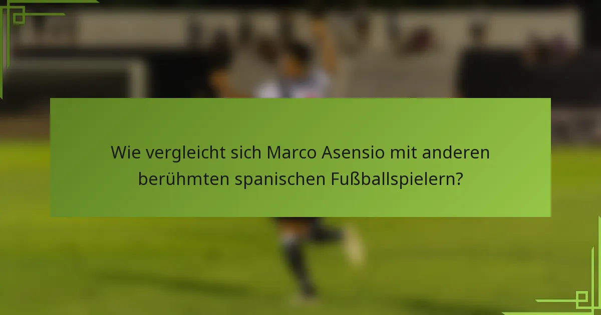 Wie vergleicht sich Marco Asensio mit anderen berühmten spanischen Fußballspielern?