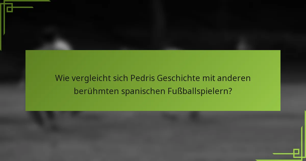 Wie vergleicht sich Pedris Geschichte mit anderen berühmten spanischen Fußballspielern?