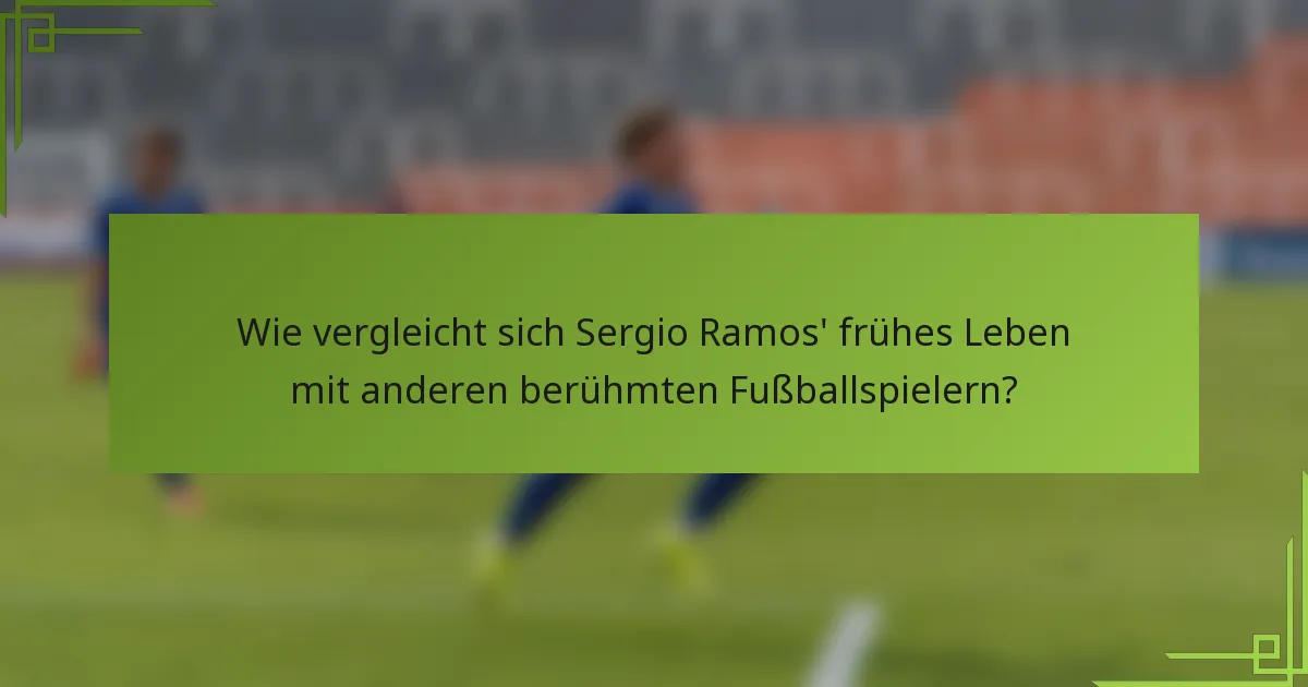 Wie vergleicht sich Sergio Ramos' frühes Leben mit anderen berühmten Fußballspielern?
