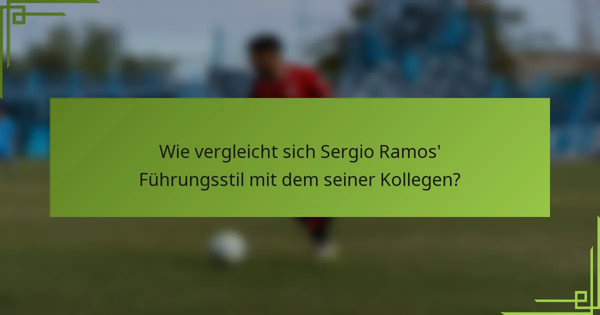 Wie vergleicht sich Sergio Ramos' Führungsstil mit dem seiner Kollegen?