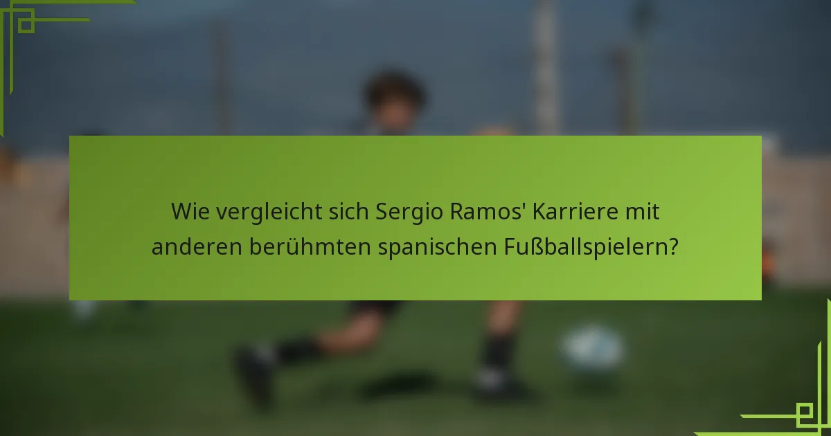 Wie vergleicht sich Sergio Ramos' Karriere mit anderen berühmten spanischen Fußballspielern?