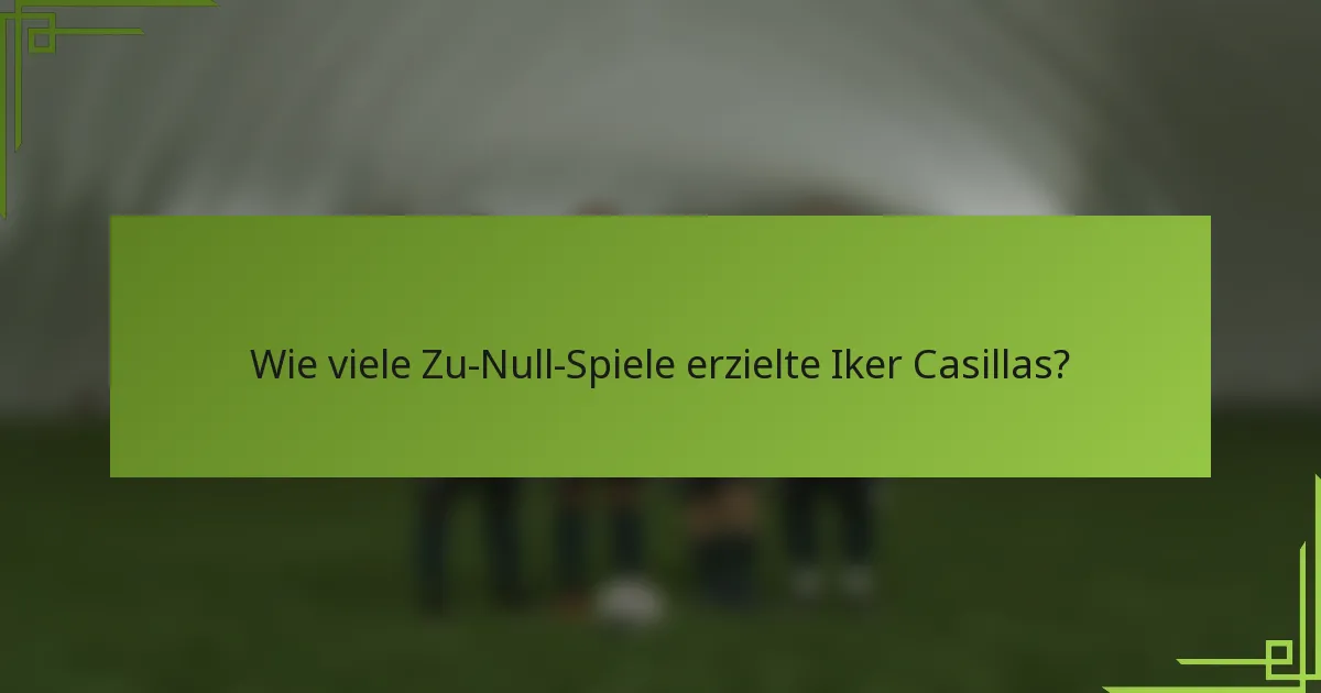 Wie viele Zu-Null-Spiele erzielte Iker Casillas?